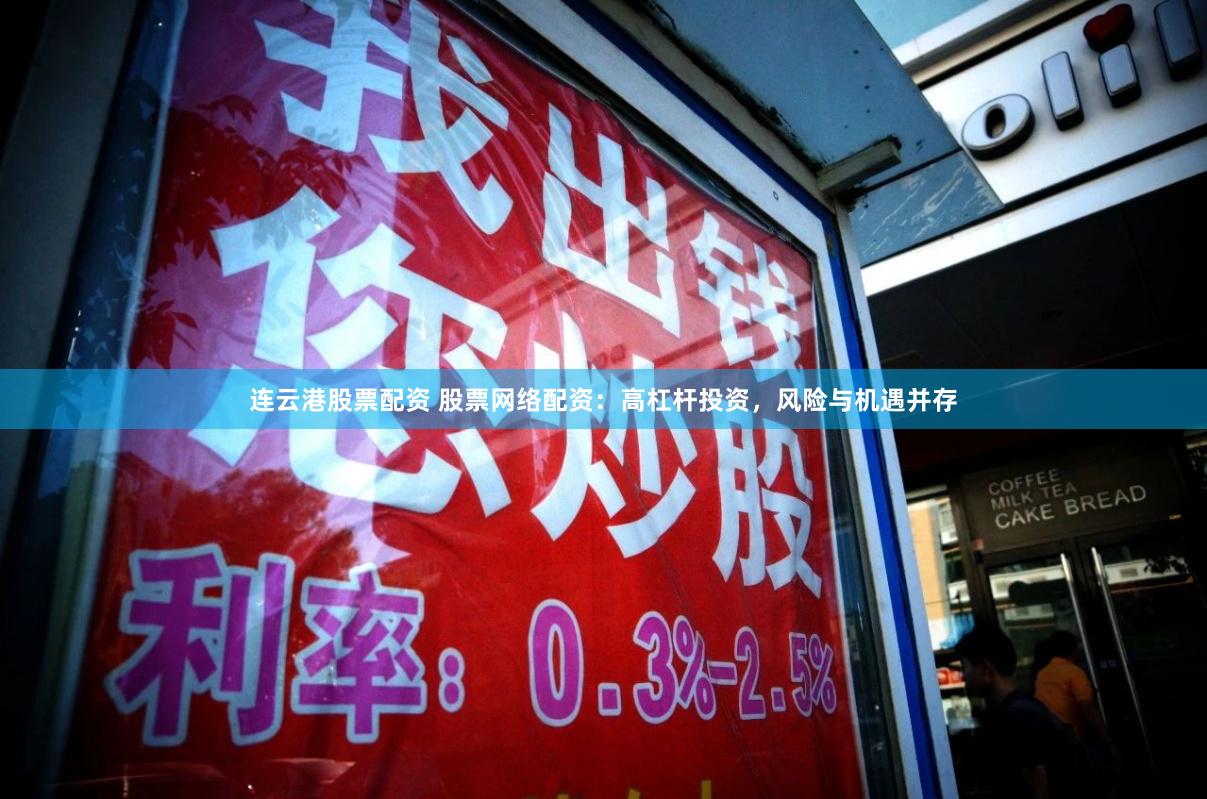 连云港股票配资 股票网络配资：高杠杆投资，风险与机遇并存
