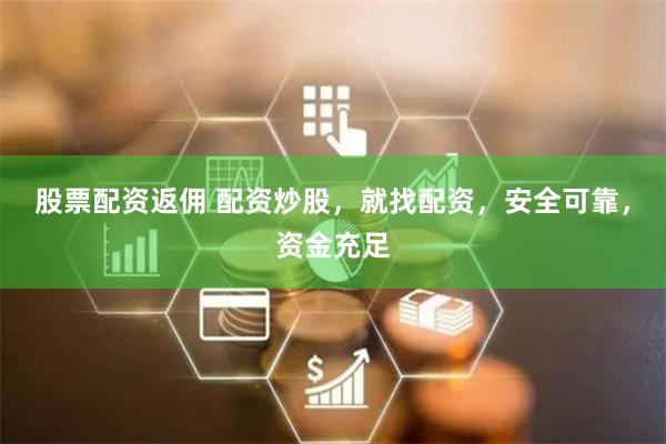 股票配资返佣 配资炒股，就找配资，安全可靠，资金充足