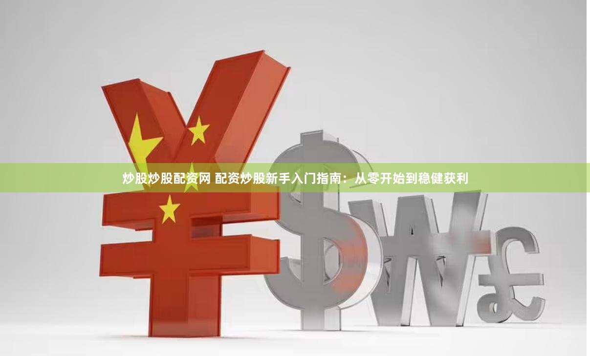 炒股炒股配资网 配资炒股新手入门指南：从零开始到稳健获利