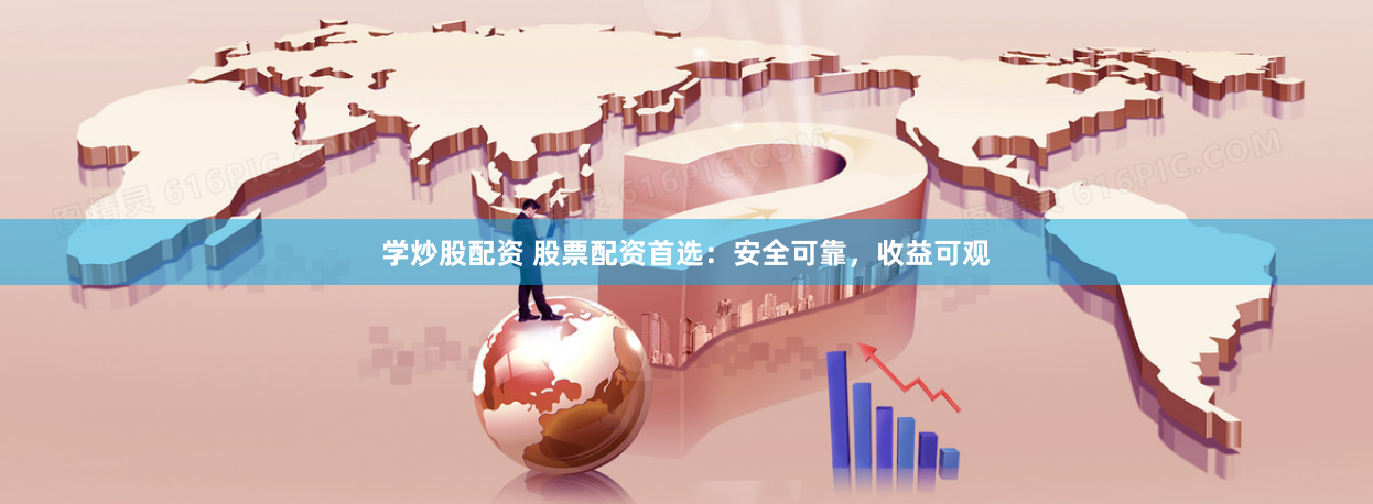 学炒股配资 股票配资首选：安全可靠，收益可观