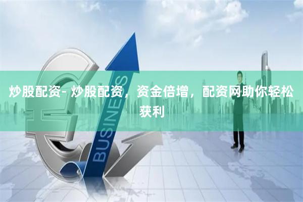 炒股配资- 炒股配资，资金倍增，配资网助你轻松获利
