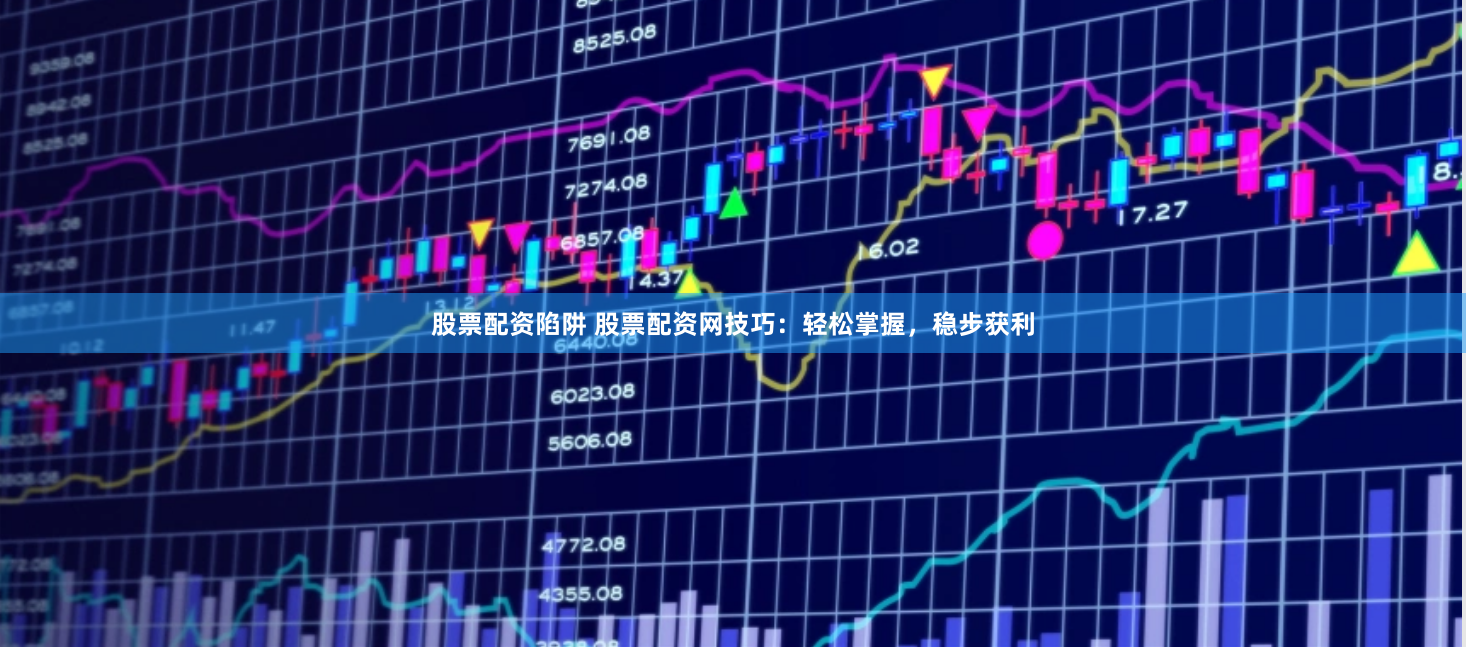 股票配资陷阱 股票配资网技巧：轻松掌握，稳步获利