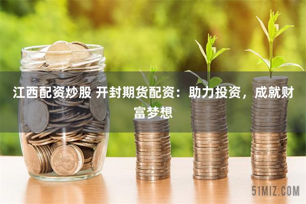 江西配资炒股 开封期货配资：助力投资，成就财富梦想