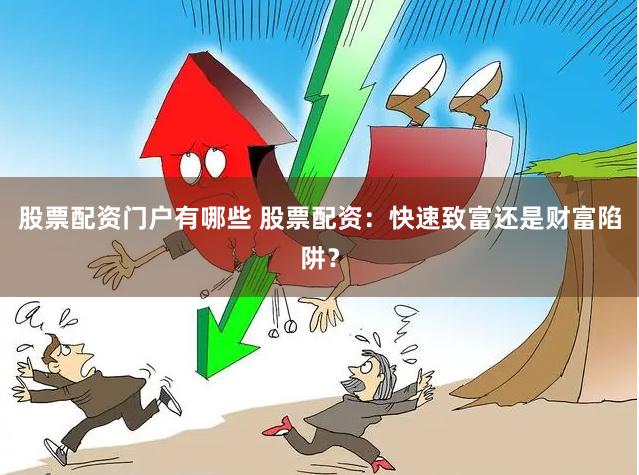 股票配资门户有哪些 股票配资：快速致富还是财富陷阱？