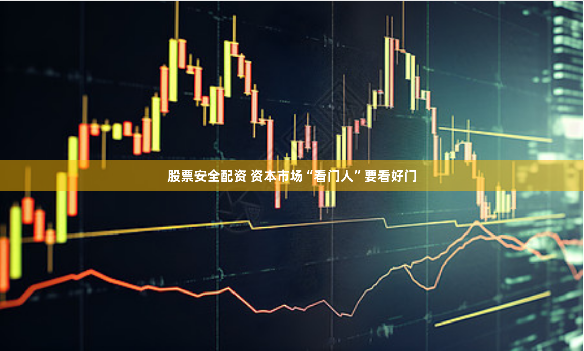股票安全配资 资本市场“看门人”要看好门
