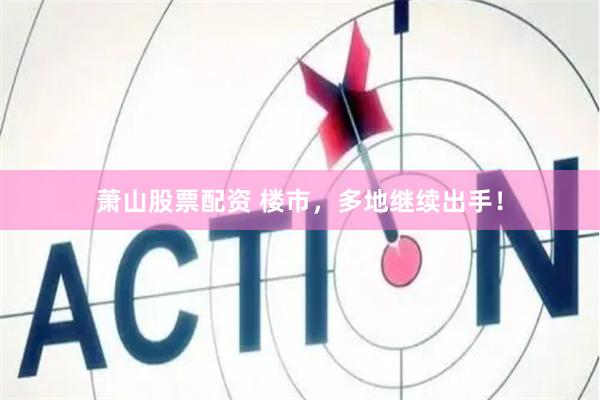 萧山股票配资 楼市，多地继续出手！
