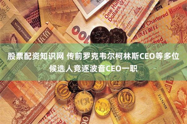 股票配资知识网 传前罗克韦尔柯林斯CEO等多位候选人竞逐波音CEO一职