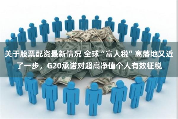 关于股票配资最新情况 全球“富人税”离落地又近了一步，G20承诺对超高净值个人有效征税