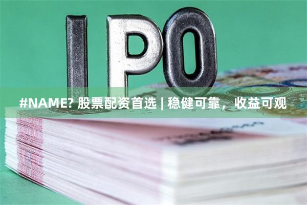 #NAME? 股票配资首选 | 稳健可靠，收益可观