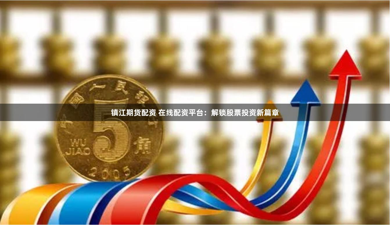 镇江期货配资 在线配资平台：解锁股票投资新篇章