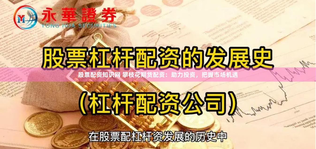 股票配资知识网 攀枝花期货配资：助力投资，把握市场机遇