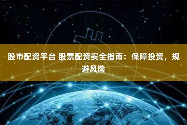 股市配资平台 股票配资安全指南：保障投资，规避风险