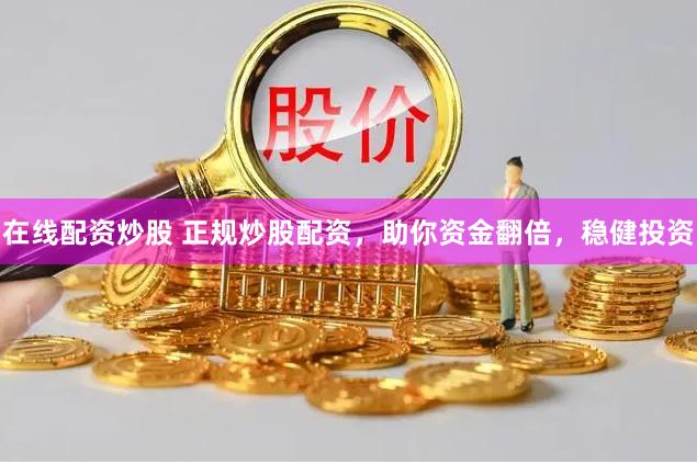 在线配资炒股 正规炒股配资，助你资金翻倍，稳健投资