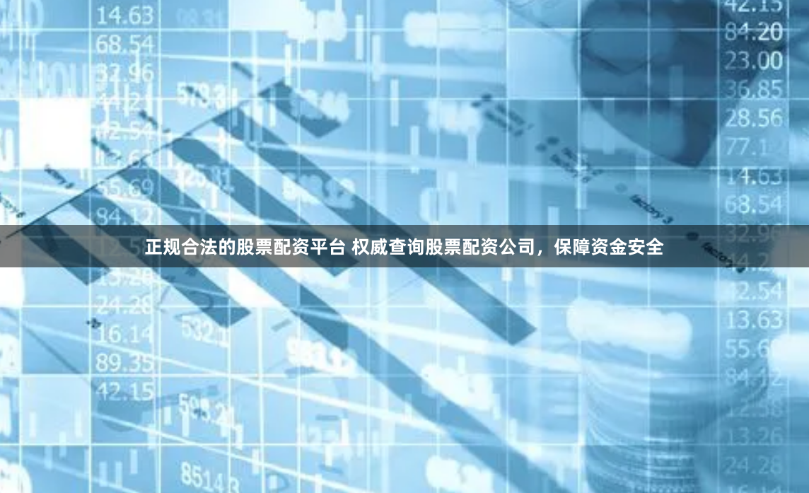 正规合法的股票配资平台 权威查询股票配资公司,保障资金安全