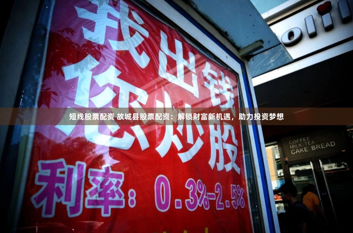 短线股票配资 故城县股票配资:解锁财富新机遇,助力投资梦想