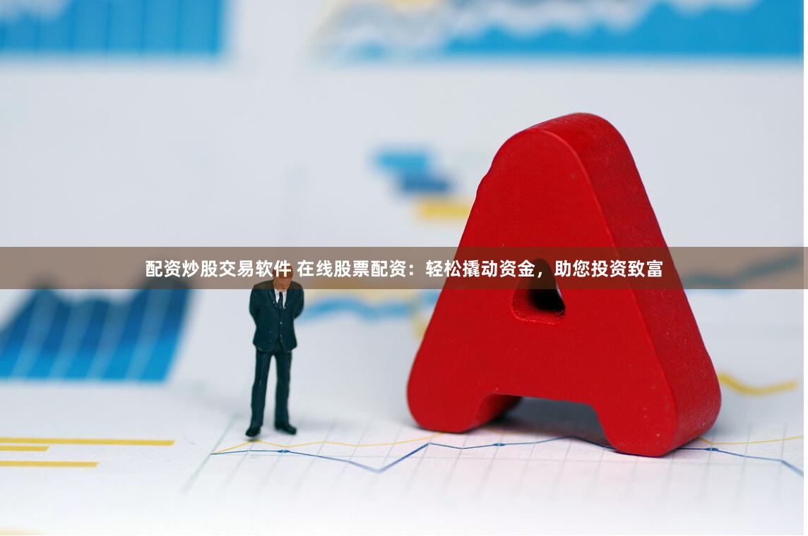 配资炒股交易软件 在线股票配资：轻松撬动资金，助您投资致富