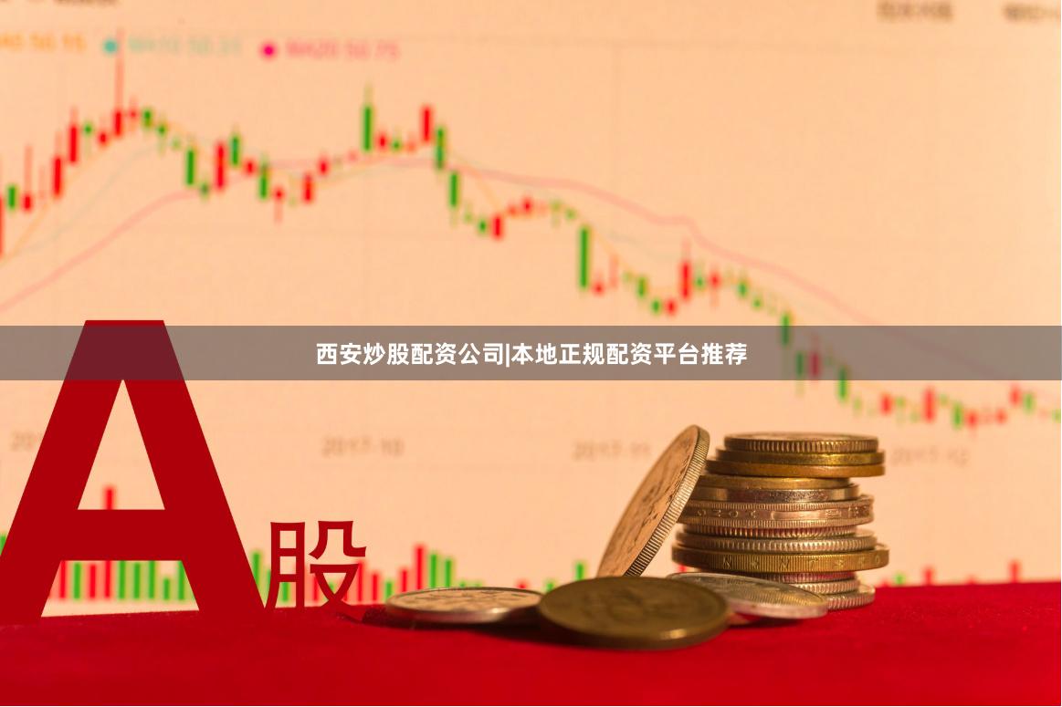 西安炒股配资公司|本地正规配资平台推荐
