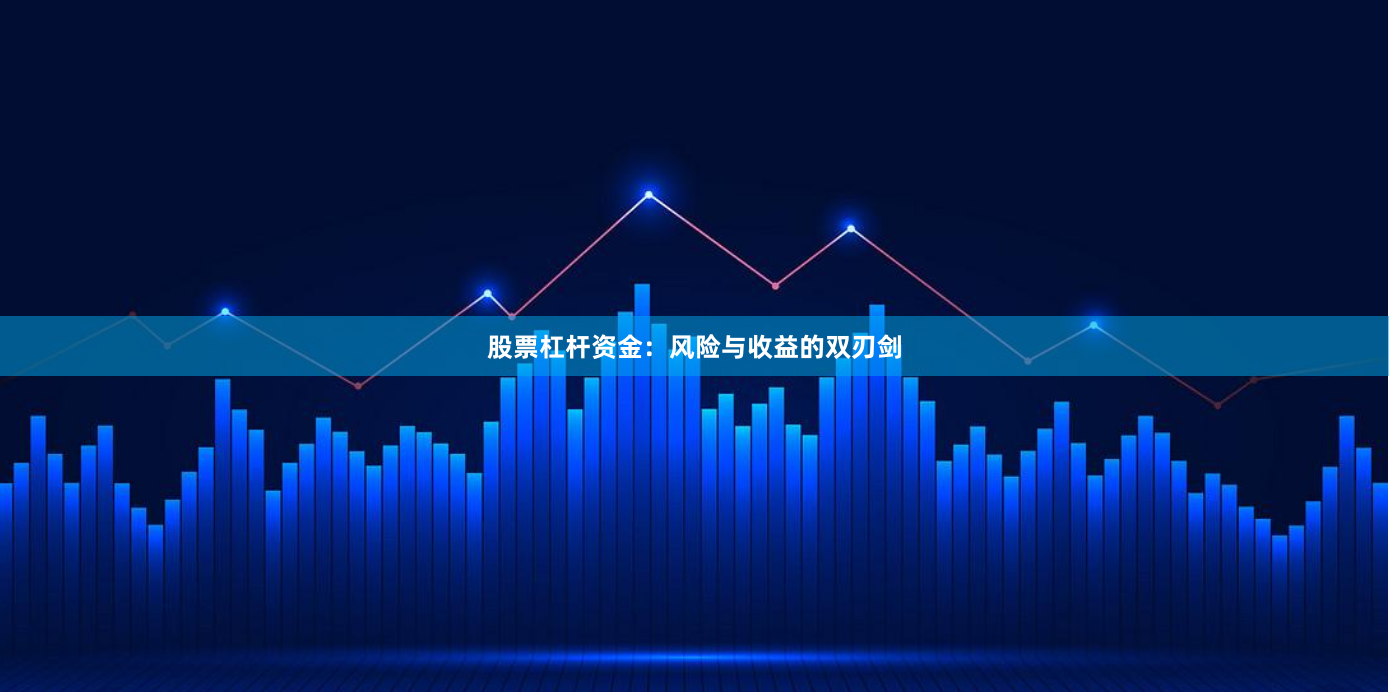 股票杠杆资金：风险与收益的双刃剑