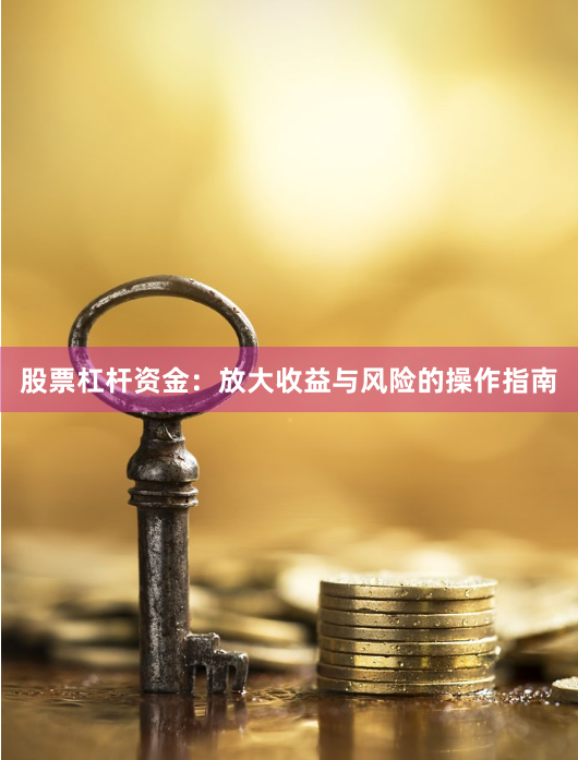 股票杠杆资金:放大收益与风险的操作指南