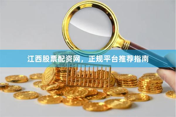 江西股票配资网,正规平台推荐指南