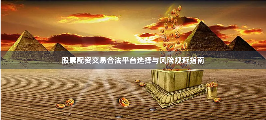 股票配资交易合法平台选择与风险规避指南