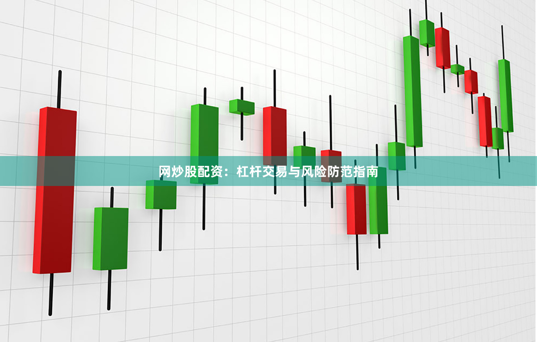 网炒股配资：杠杆交易与风险防范指南