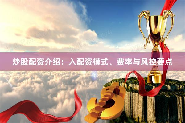 炒股配资介绍：入配资模式、费率与风控要点