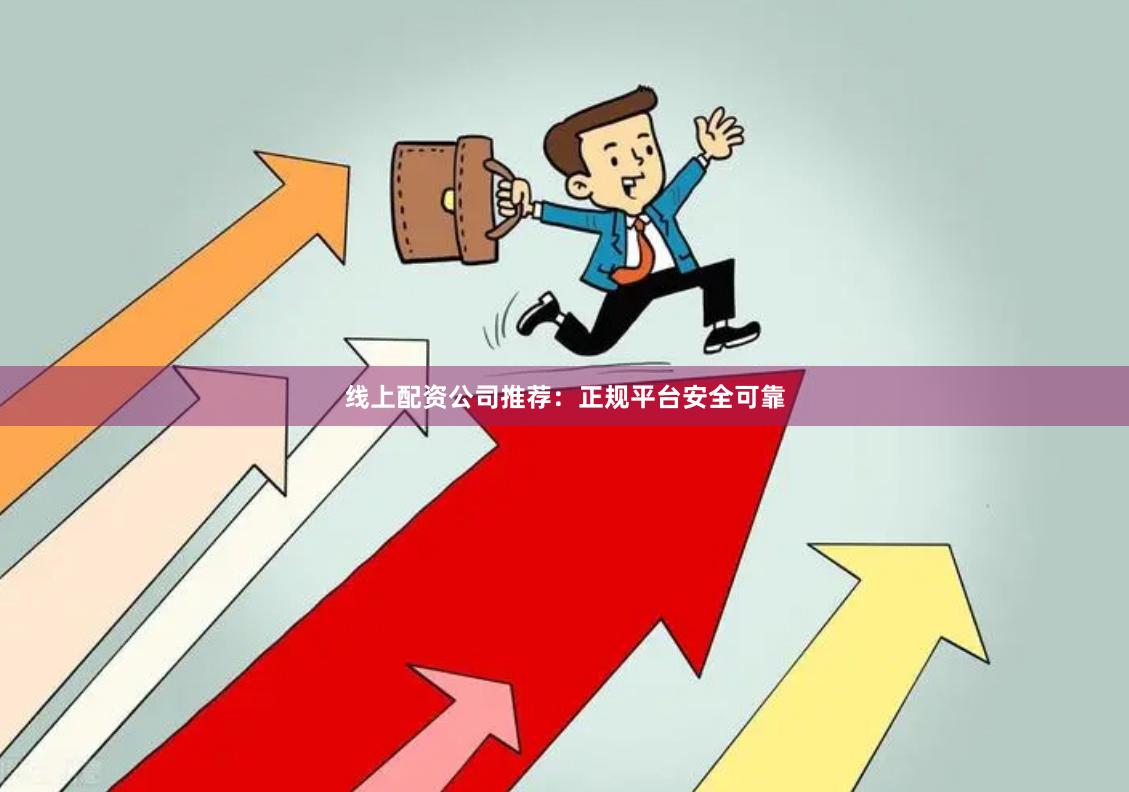 线上配资公司推荐:正规平台安全可靠