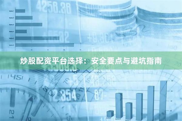 炒股配资平台选择：安全要点与避坑指南