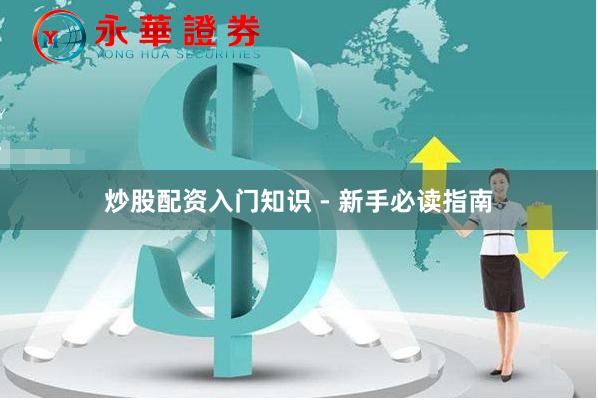炒股配资入门知识 - 新手必读指南