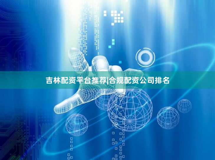 吉林配资平台推荐|合规配资公司排名