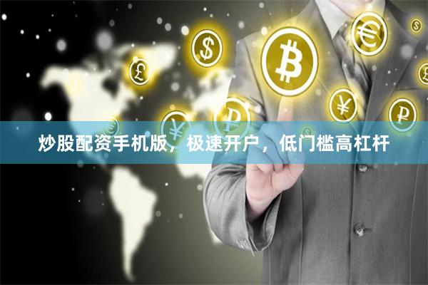炒股配资手机版,极速开户,低门槛高杠杆