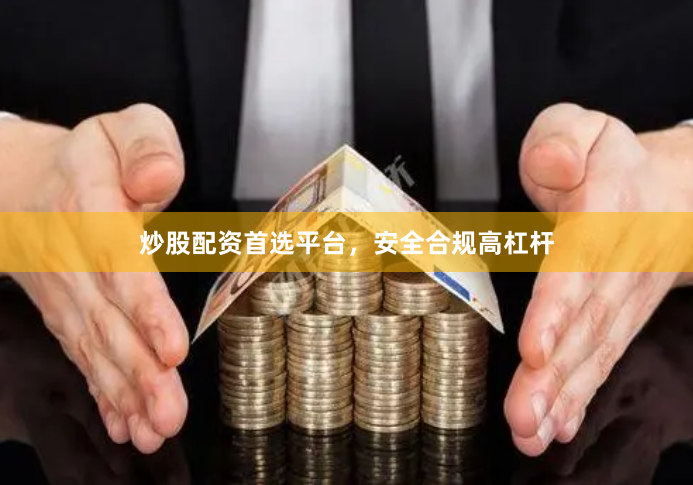 炒股配资首选平台，安全合规高杠杆