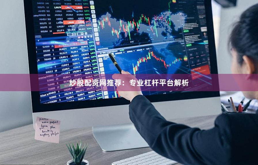 炒股配资网推荐：专业杠杆平台解析