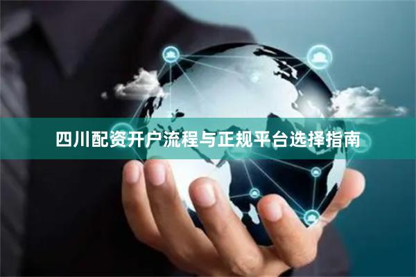 四川配资开户流程与正规平台选择指南