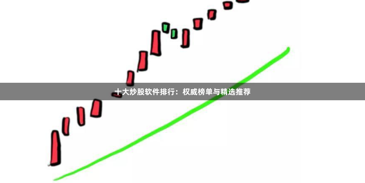 十大炒股软件排行：权威榜单与精选推荐
