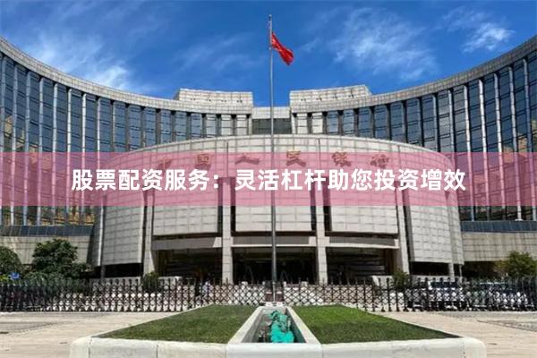 股票配资服务:灵活杠杆助您投资增效