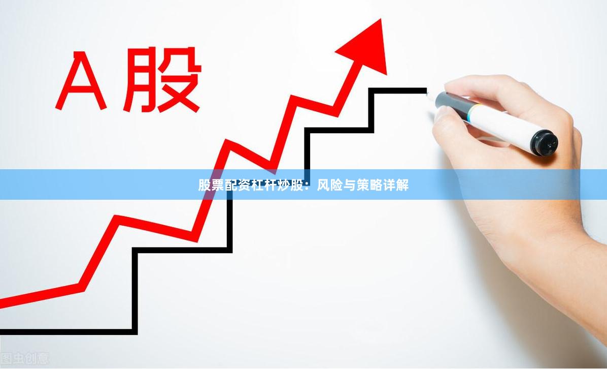 股票配资杠杆炒股：风险与策略详解
