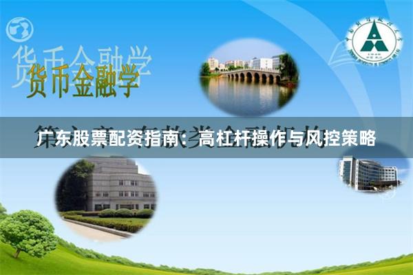 广东股票配资指南：高杠杆操作与风控策略