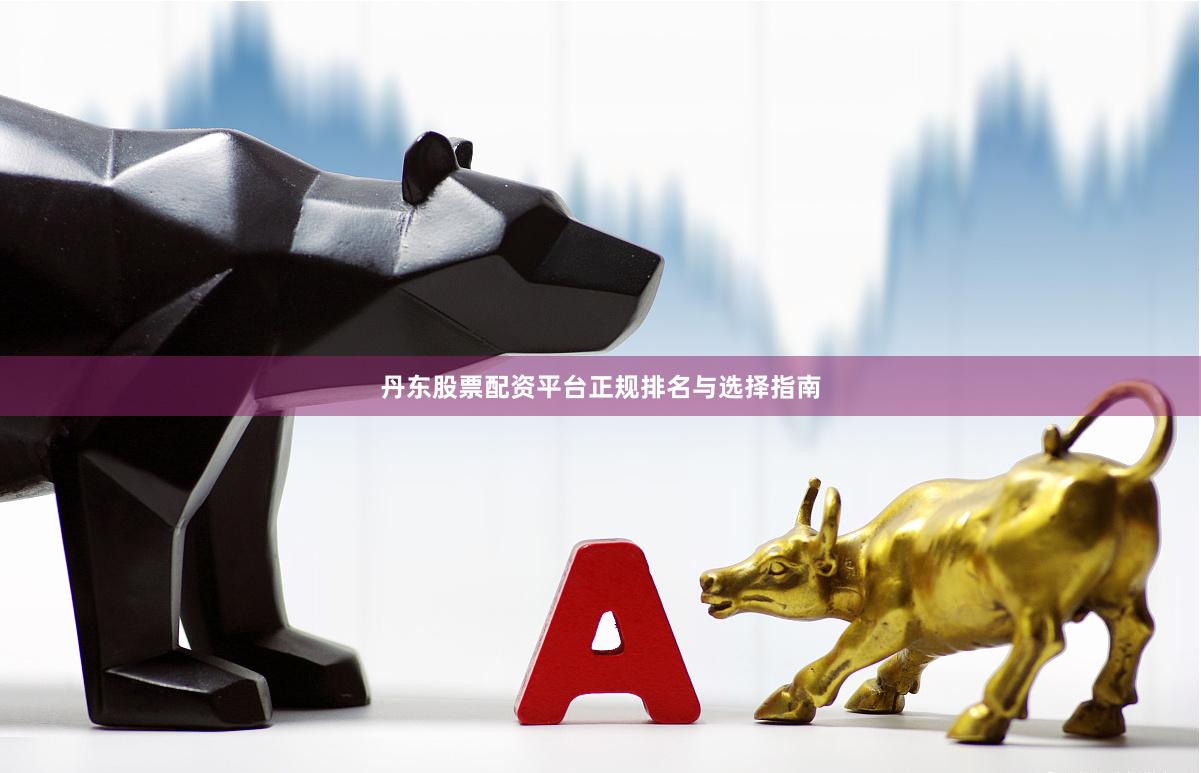 丹东股票配资平台正规排名与选择指南