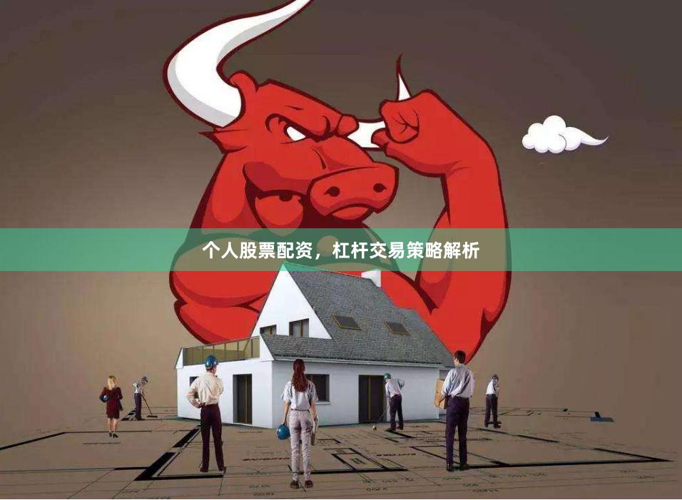 个人股票配资，杠杆交易策略解析
