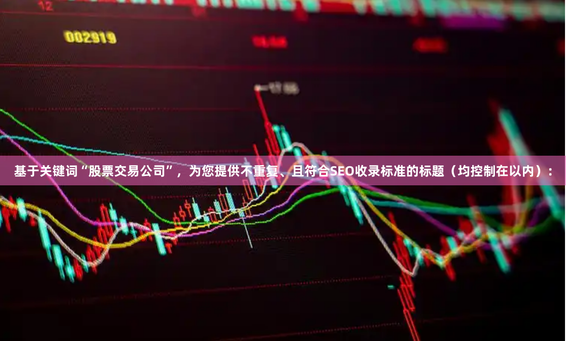 基于关键词“股票交易公司”，为您提供不重复、且符合SEO收录标准的标题（均控制在以内）：
