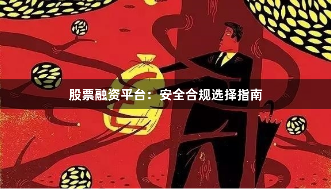 股票融资平台：安全合规选择指南