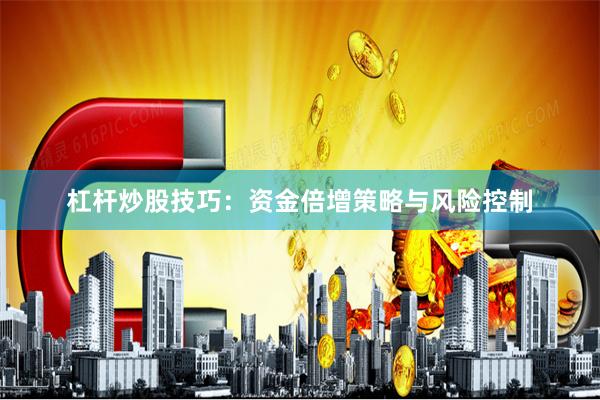 杠杆炒股技巧：资金倍增策略与风险控制