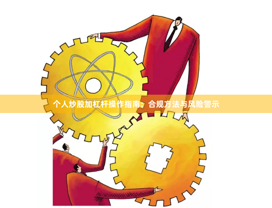 个人炒股加杠杆操作指南：合规方法与风险警示
